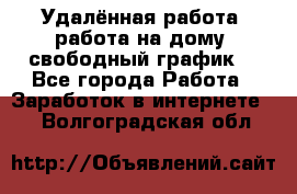 Удалённая работа, работа на дому, свободный график. - Все города Работа » Заработок в интернете   . Волгоградская обл.